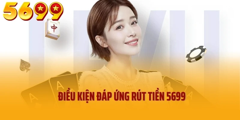 Điều kiện đáp ứng rút tiền 5699